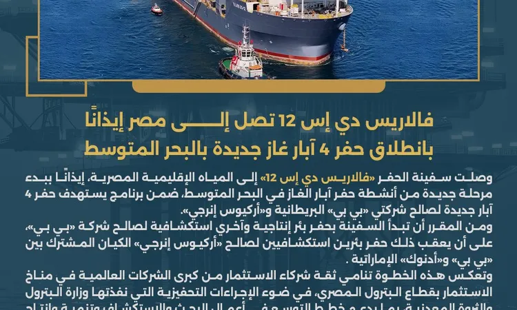 البترول: “فالاريس دي إس 12” تصل مصر لحفر 4 آبار جديدة بالبحر المتوسط